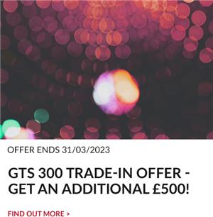 GTS 300 TRADE-IN OFFER - get an additional £500!